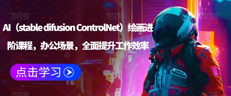 AI（stable difusion ControlNet）绘画进阶课程，办公场景，全面提升工作效率-第一资源库