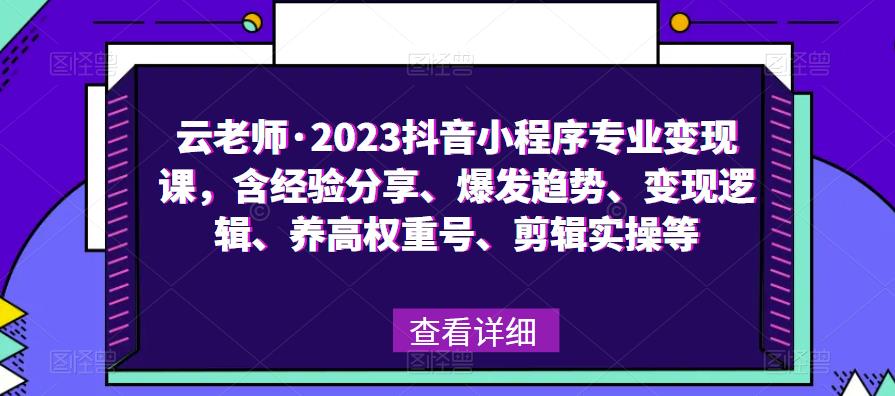 云老师·2023抖音小程序专业变现课，含经验分享、爆发趋势、变现逻辑、养高权重号、剪辑实操等-第一资源库