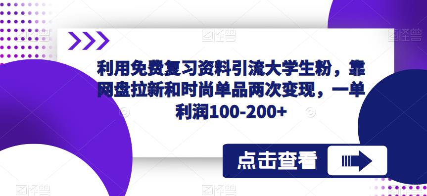 利用免费复习资料引流大学生粉，靠网盘拉新和时尚单品两次变现，一单利润100-200+-第一资源库