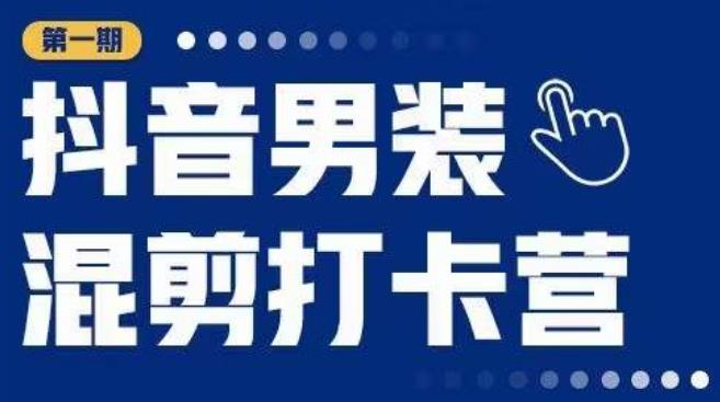 抖音男装混剪打卡营，0基础在家兼职可以做，上手简单-第一资源库