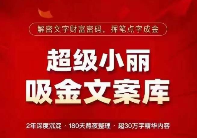 超级小丽·吸金文案库，解密文字财富密码，挥笔点字成金，超30万字精华内容-第一资源库