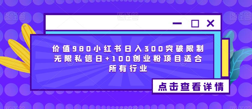 价值980小红书日入300突破限制无限私信日+100创业粉项目适合所有行业-第一资源库