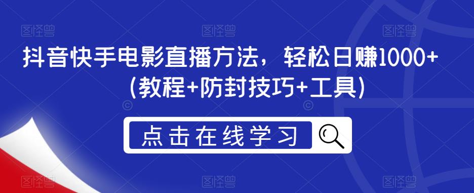 抖音快手电影直播方法，轻松日赚1000+（教程+防封技巧+工具）-第一资源库