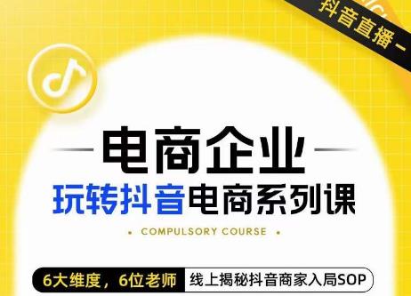 玺承·电商企业玩转抖音电商系列课，6大维度，6位老师，线上揭秘抖音商家入局SOP-第一资源库