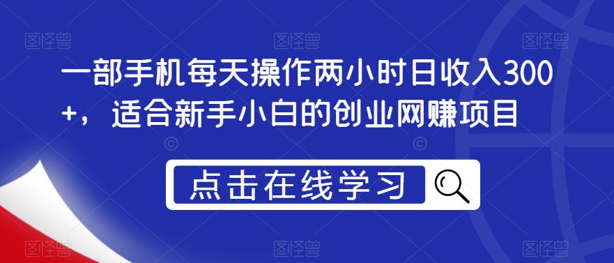 一部手机每天操作两小时日收入300+，适合新手小白的创业网赚项目【揭秘】-第一资源库