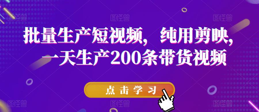 批量生产短视频，纯用剪映，一天生产200条带货视频-第一资源库