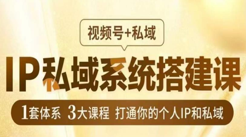 IP私域系统搭建课，视频号+私域​，1套体系3大课程，打通你的个人IP和私域-第一资源库