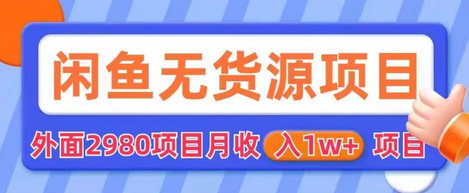 外面2980卖闲鱼无货源项目，月收入1w+【揭秘】-第一资源库