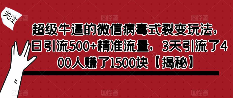 超级牛逼的微信病毒式裂变玩法，日引流500+精准流量，3天引流了400人赚了1500块【揭秘】-第一资源库