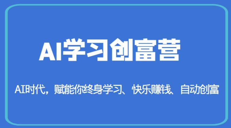 AI学习创富营-AI时代，赋能你终身学习、快乐赚钱、自动创富-第一资源库