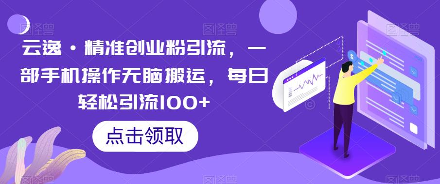 云逸·精准创业粉引流，一部手机操作无脑搬运，每日轻松引流100+-第一资源库