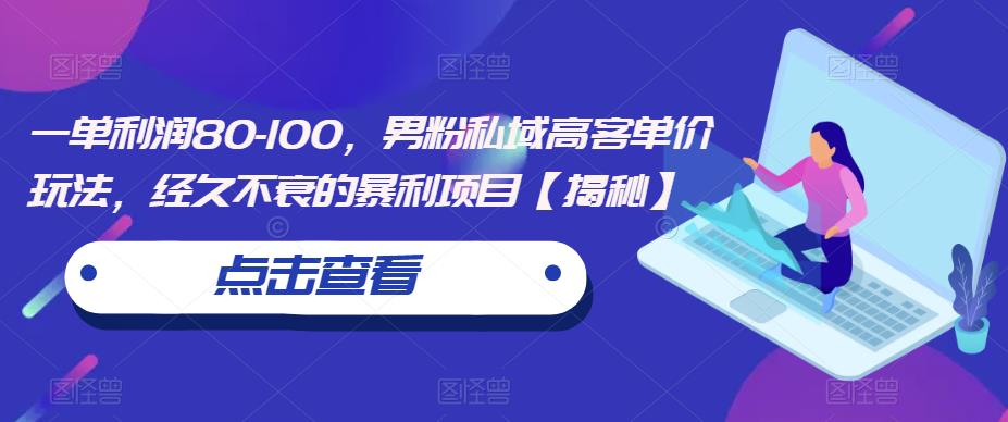 一单利润80-100，男粉私域高客单价玩法，经久不衰的暴利项目【揭秘】-第一资源库