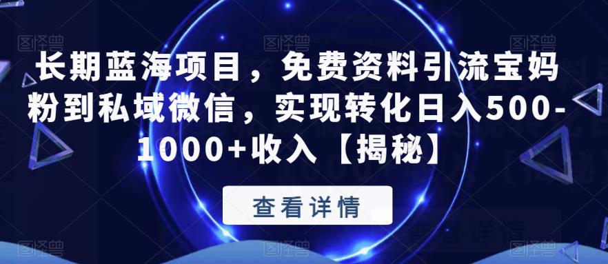 长期蓝海项目，免费资料引流宝妈粉到私域微信，实现转化日入500-1000+收入【揭秘】-第一资源库