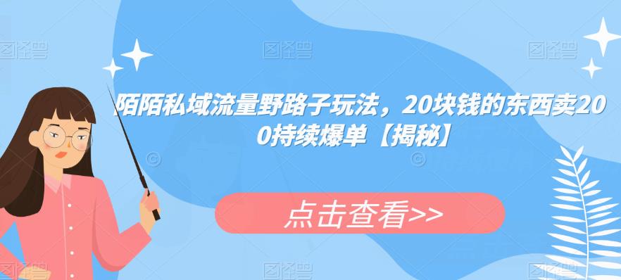 陌陌私域流量野路子玩法，20块钱的东西卖200持续爆单【揭秘】-第一资源库