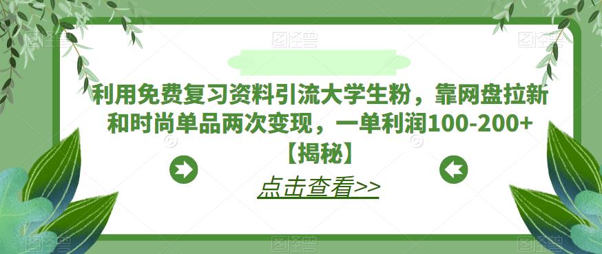 利用免费复习资料引流大学生粉，靠网盘拉新和时尚单品两次变现，一单利润100-200+【揭秘】-第一资源库