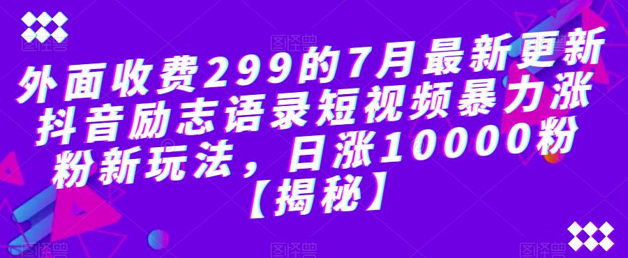 外面收费299的7月最新更新抖音励志语录短视频暴力涨粉新玩法，日涨10000粉【揭秘】-第一资源库