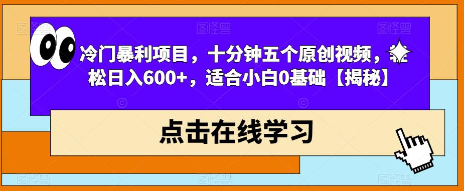 冷门暴利项目，十分钟五个原创视频，轻松日入600+，适合小白0基础【揭秘】-第一资源库