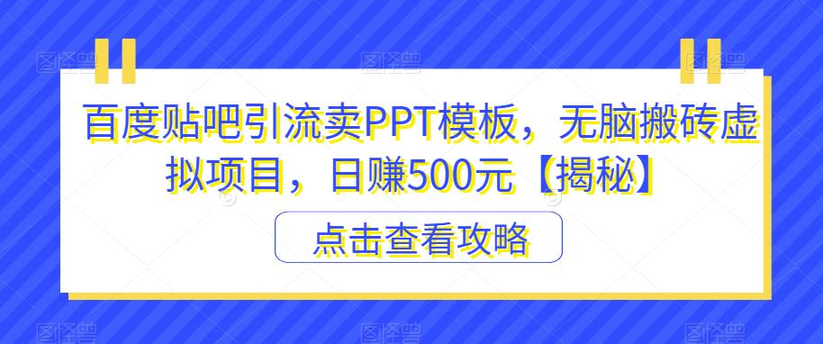 百度贴吧引流卖PPT模板，无脑搬砖虚拟项目，日赚500元【揭秘】-第一资源库