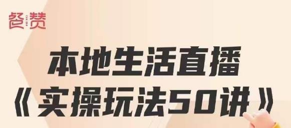 餐赞·本地生活直播实操玩法50讲，打造高转化直播模式，实现百万营收-第一资源库