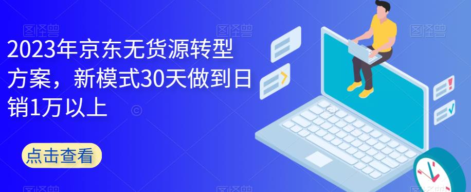 2023年京东无货源转型方案，新模式30天做到日销1万以上-第一资源库