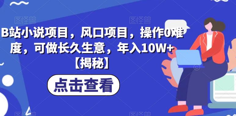 B站小说项目，风口项目，操作0难度，可做长久生意，年入10W+【揭秘】-第一资源库