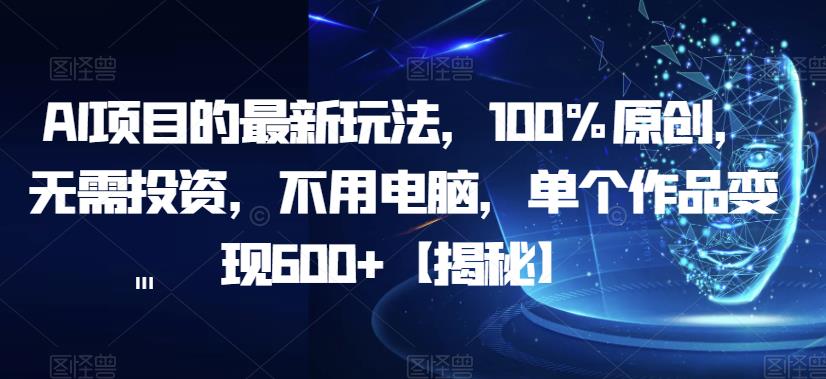 AI项目的最新玩法，100%原创，无需投资，不用电脑，单个作品变现600+【揭秘】-第一资源库