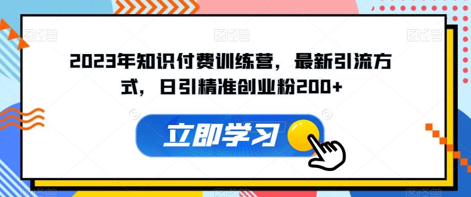 2023年知识付费训练营，最新引流方式，日引精准创业粉200+【揭秘】-第一资源库