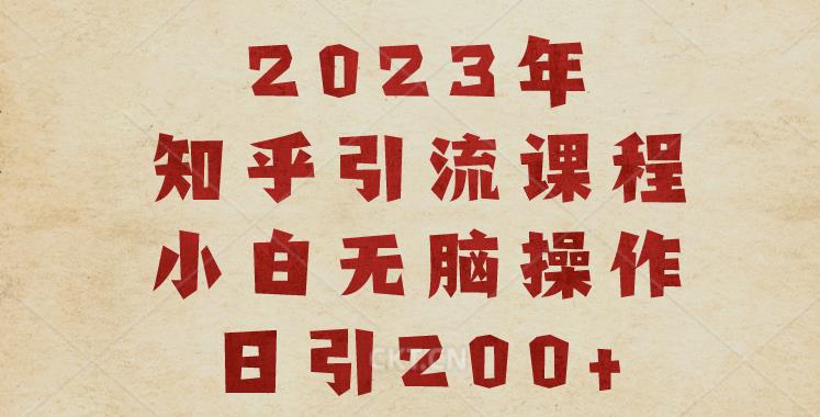 2023知乎引流课程，小白无脑操作日引200+【揭秘】-第一资源库