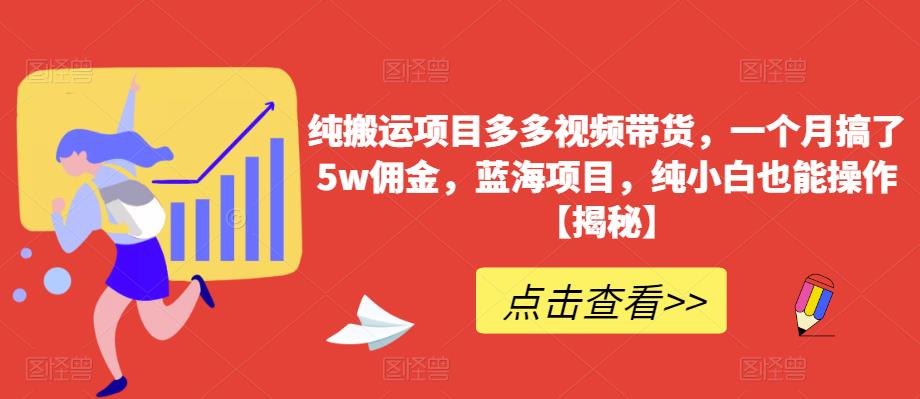 纯搬运项目多多视频带货，一个月搞了5w佣金，蓝海项目，纯小白也能操作【揭秘】-第一资源库