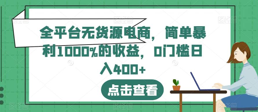 全平台无货源电商，简单暴利1000%的收益，0门槛日入400+【揭秘】-第一资源库