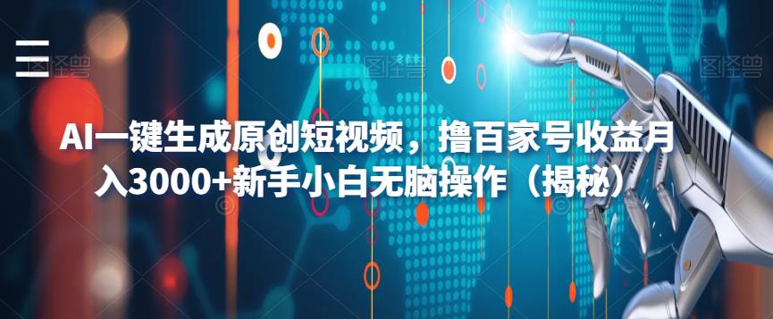 AI一键生成原创短视频，撸百家号收益月入3000+新手小白无脑操作（揭秘）-第一资源库