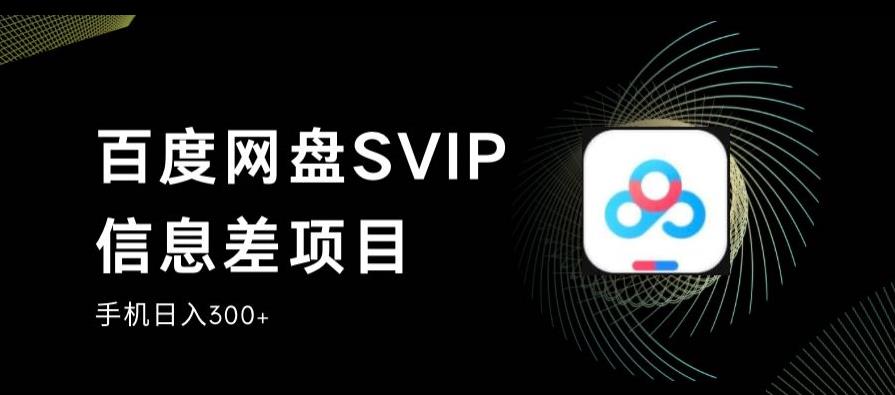 百度网盘SVIP信息差项目，0投入小白极速上手，手机稳定日入300+【揭秘】-第一资源库