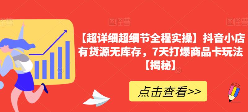 【超详细超细节全程实操】抖音小店有货源无库存，7天打爆商品卡玩法【揭秘】-第一资源库