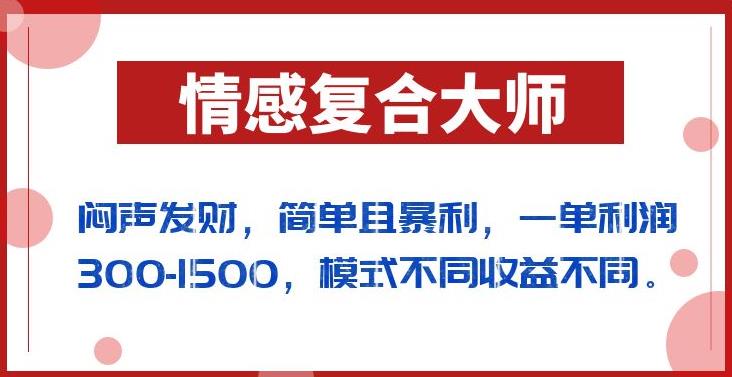 闷声发财的情感复合大师项目，简单且暴利，一单利润300-1500，模式不同收益不同【揭秘】-第一资源库