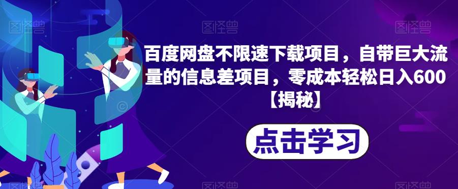 百度网盘不限速下载项目，自带巨大流量的信息差项目，零成本轻松日入600【揭秘】-第一资源库