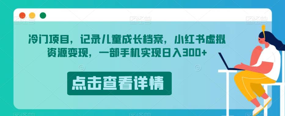 冷门项目，记录儿童成长档案，小红书虚拟资源变现，一部手机实现日入300+【揭秘】-第一资源库