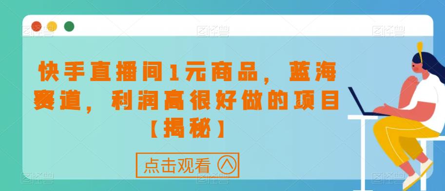 快手直播间1元商品，蓝海赛道，利润高很好做的项目【揭秘】-第一资源库