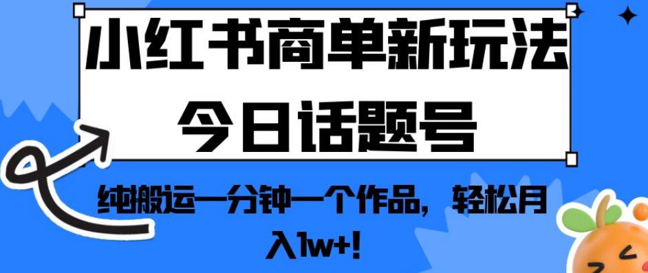 小红书商单新玩法今日话题号，纯搬运一分钟一个作品，轻松月入1w+！【揭秘】-第一资源库