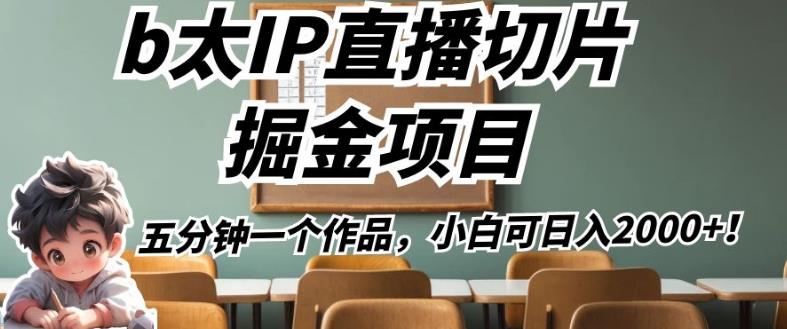 b太IP直播切片掘金项目，五分钟一个作品，小白可日入2000+【揭秘】-第一资源库