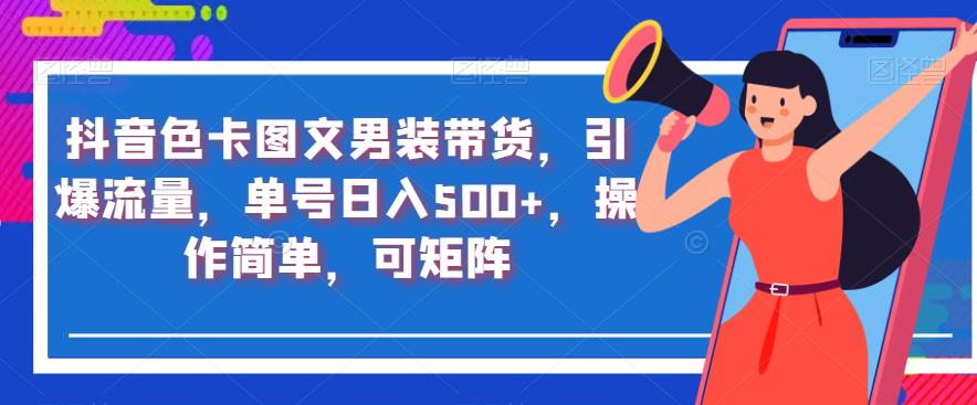 抖音色卡图文男装带货，引爆流量，单号日入500+，操作简单，可矩阵【揭秘】-第一资源库