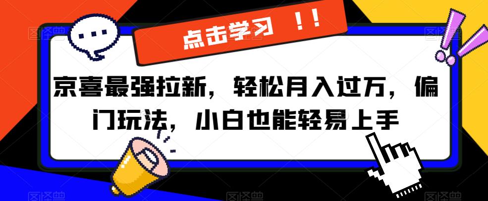 京喜最强拉新，轻松月入过万，偏门玩法，小白也能轻易上手【揭秘】-第一资源库