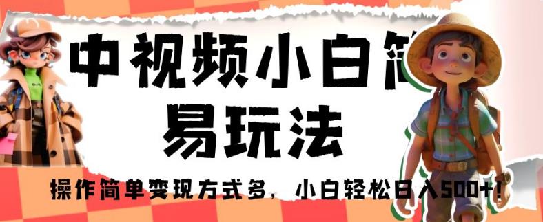 中视频小白简易玩法，操作简单变现方式多，小白轻松日入500+！【揭秘】-第一资源库