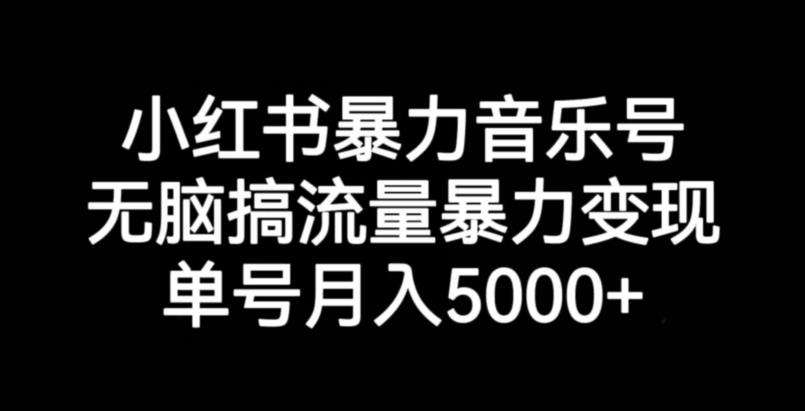 小红书暴力音乐号，无脑搞流量暴力变现，单号月入5000+-第一资源库