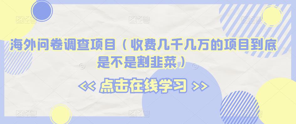 海外问卷调查项目（收费几千几万的项目到底是不是割韭菜）【揭秘】-第一资源库