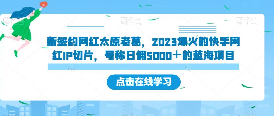 新签约网红太原老葛，2023爆火的快手网红IP切片，号称日佣5000＋的蓝海项目【揭秘】-第一资源库