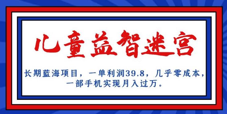 长期蓝海项目，儿童益智迷宫，一单利润39.8，几乎零成本，一部手机实现月入过万-第一资源库