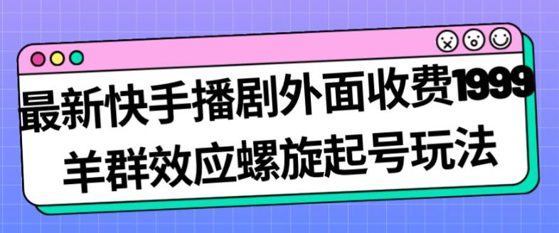 最新快手播剧外面收费1999羊群效应螺旋起号玩法配合流量日入几百完全不是问题-第一资源库