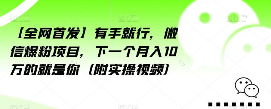 【全网首发】有手就行，微信爆粉项目，下一个月入10万的就是你（附实操视频）【揭秘】-第一资源库