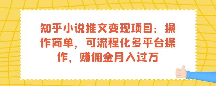 知乎小说推文变现项目：操作简单，可流程化多平台操作，赚佣金月入过万-第一资源库