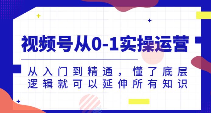 视频号从0-1实操运营，从入门到精通，懂了底层逻辑就可以延伸所有知识-第一资源库